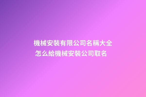 機械安裝有限公司名稱大全 怎么給機械安裝公司取名-第1張-公司起名-玄機派